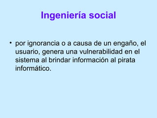 Ingeniería social <ul><li>por ignorancia o a causa de un engaño, el usuario, genera una vulnerabilidad en el sistema al br...
