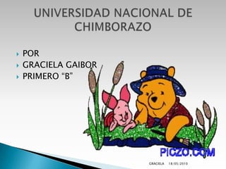 POR GRACIELA GAIBOR PRIMERO “B”  18/05/2010 GRACIELA UNIVERSIDAD NACIONAL DE CHIMBORAZO 