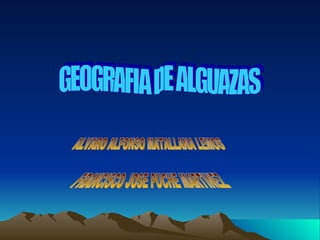 GEOGRAFIA DE ALGUAZAS ALVARO ALFONSO MATALLANA LEMOS FRANCISCO JOSE PUCHE MARTINEZ 