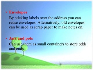 <ul><li>Envelopes   </li></ul><ul><li>By sticking labels over the address you can reuse envelopes. Alternatively, old enve...