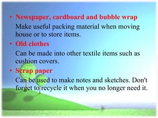 <ul><li>Newspaper, cardboard and bubble wrap   </li></ul><ul><li>Make useful packing material when moving house or to stor...