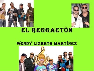El reggaetòn Wendy Lizbeth Martínez Martínez 
