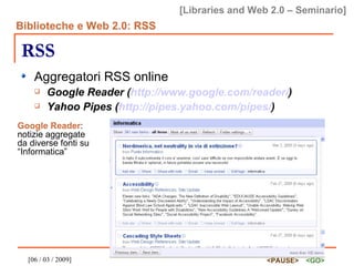 RSS Aggregatori RSS online Google Reader ( http://www.google.com/reader/ ) Yahoo Pipes ( http://pipes.yahoo.com/pipes/ ) Google Reader : notizie aggregate da diverse fonti su “Informatica” 