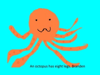 An octopus has eight legs. Branden 