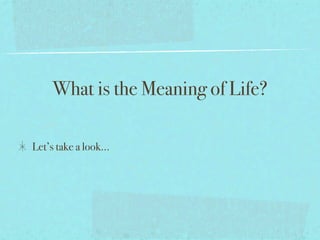 What is the Meaning of Life?

Let’s take a look...
 