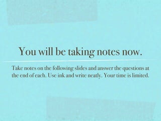 You will be taking notes now.
Take notes on the following slides and answer the questions at
the end of each. Use ink and write neatly. Your time is limited.
 