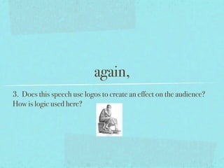 again,
3. Does this speech use logos to create an effect on the audience?
How is logic used here?
 