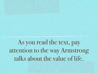 As you read the text, pay
attention to the way Armstrong
  talks about the value of life.
 