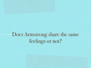 Does Armstrong share the same
       feelings or not?
 