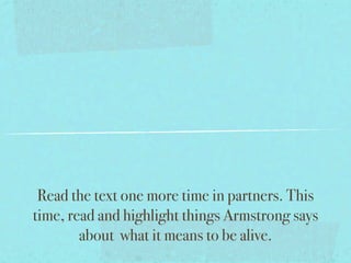 Read the text one more time in partners. This
time, read and highlight things Armstrong says
        about what it means to be alive.
 