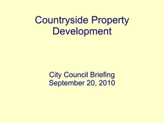 Countryside Property Development City Council Briefing September 20, 2010 