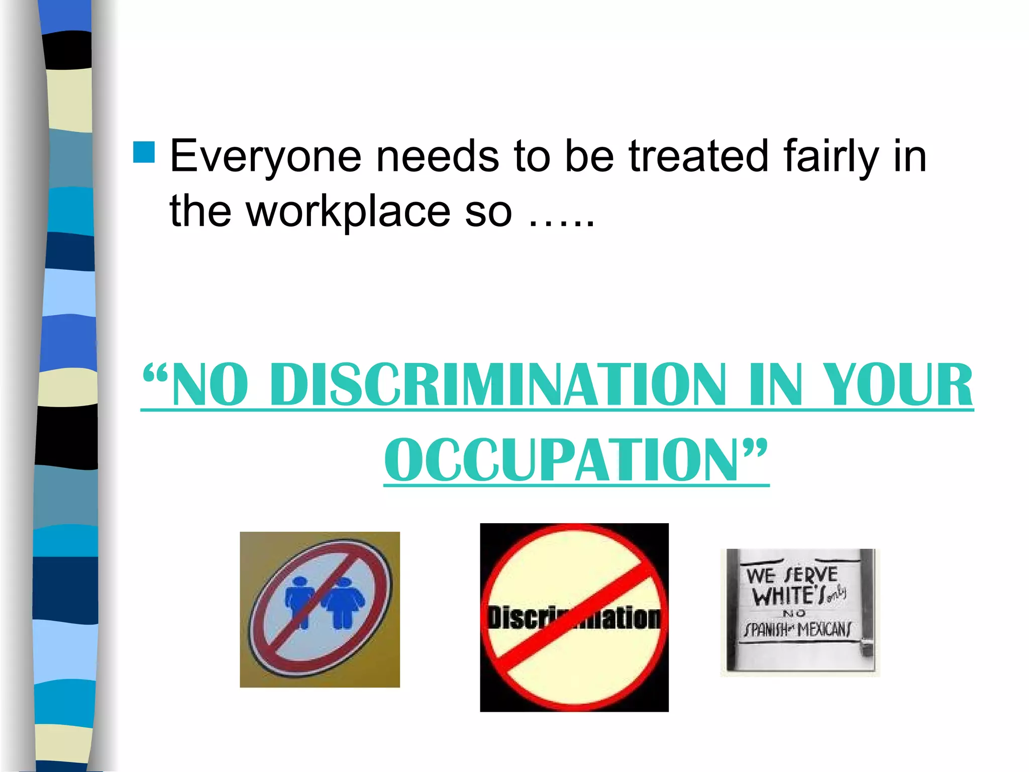 Everyone needs to be treated fairly in the workplace so ….. “ NO DISCRIMINATION IN YOUR OCCUPATION” 