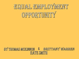 Equal Employment  Opportunity By Thomas McKinnon Brittany Warren & Kate Smith 
