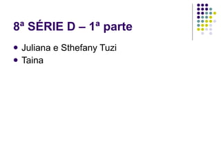 8ª SÉRIE D – 1ª parte Juliana e Sthefany Tuzi Taina 