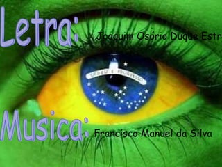 Letra: Joaquim Osório Duque Estrada Musica: Francisco Manuel da Silva 