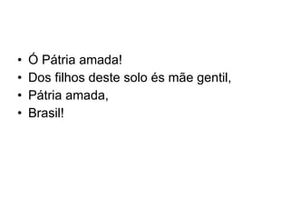 Ó Pátria amada! Dos filhos deste solo és mãe gentil, Pátria amada, Brasil! 