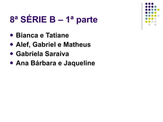 8ª SÉRIE B – 1ª parte Bianca e Tatiane Alef, Gabriel e Matheus Gabriela Saraiva Ana Bárbara e Jaqueline 