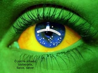 Ó pátria amada, Idolatrada, Salve, salve! 