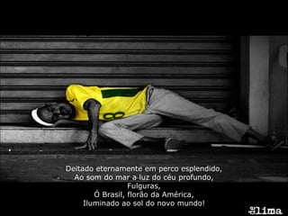 Deitado eternamente em perco esplendido, Ao som do mar a luz do céu profundo, Fulguras, Ó Brasil, florão da América, Iluminado ao sol do novo mundo! 