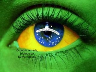 Ó pátria amada, Idolatrada, Salve! Salve!  