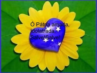 Ó Pátria amada, Idolatrada, Salve!Salve! 