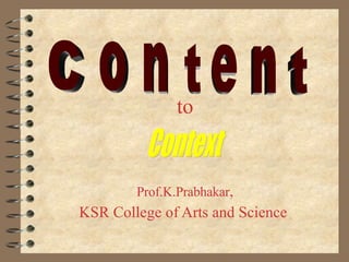 to Prof.K.Prabhakar , KSR College of Arts and Science   Context  Content 