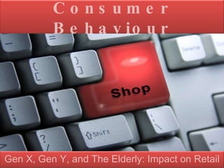 Consumer Behaviour Gen X, Gen Y, and The Elderly: Impact on Retail 