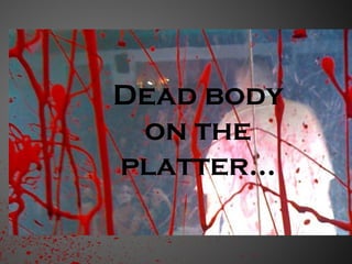 Dead body on the platter… 