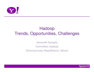 Hadoop
Trends, Opportunities, Challenges
              Hemanth Yamijala
             Committer, Hadoop
     Technical Lead, Map/Reduce, Yahoo!
 