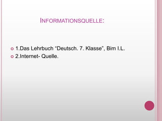 Informationsquelle:1.Das Lehrbuch “Deutsch. 7. Klasse”, Bim I.L.2.Internet- Quelle.