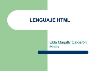 LENGUAJE HTML



      Elda Magally Calderón
      Motta
 
