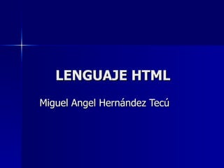 LENGUAJE HTML
Miguel Angel Hernández Tecú
 