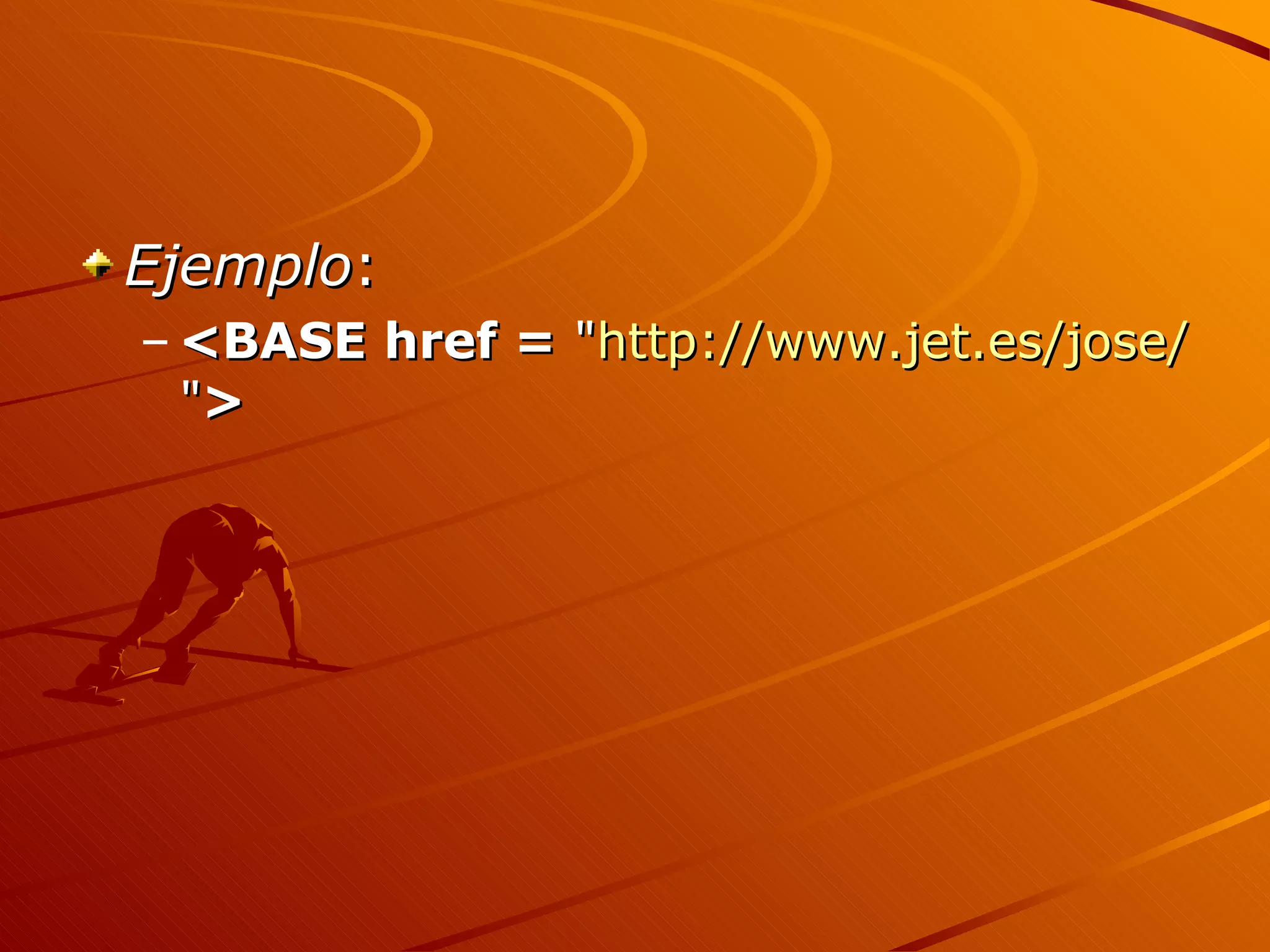 Ejemplo:
– <BASE href = "http://www.jet.es/jose/
  ">
 