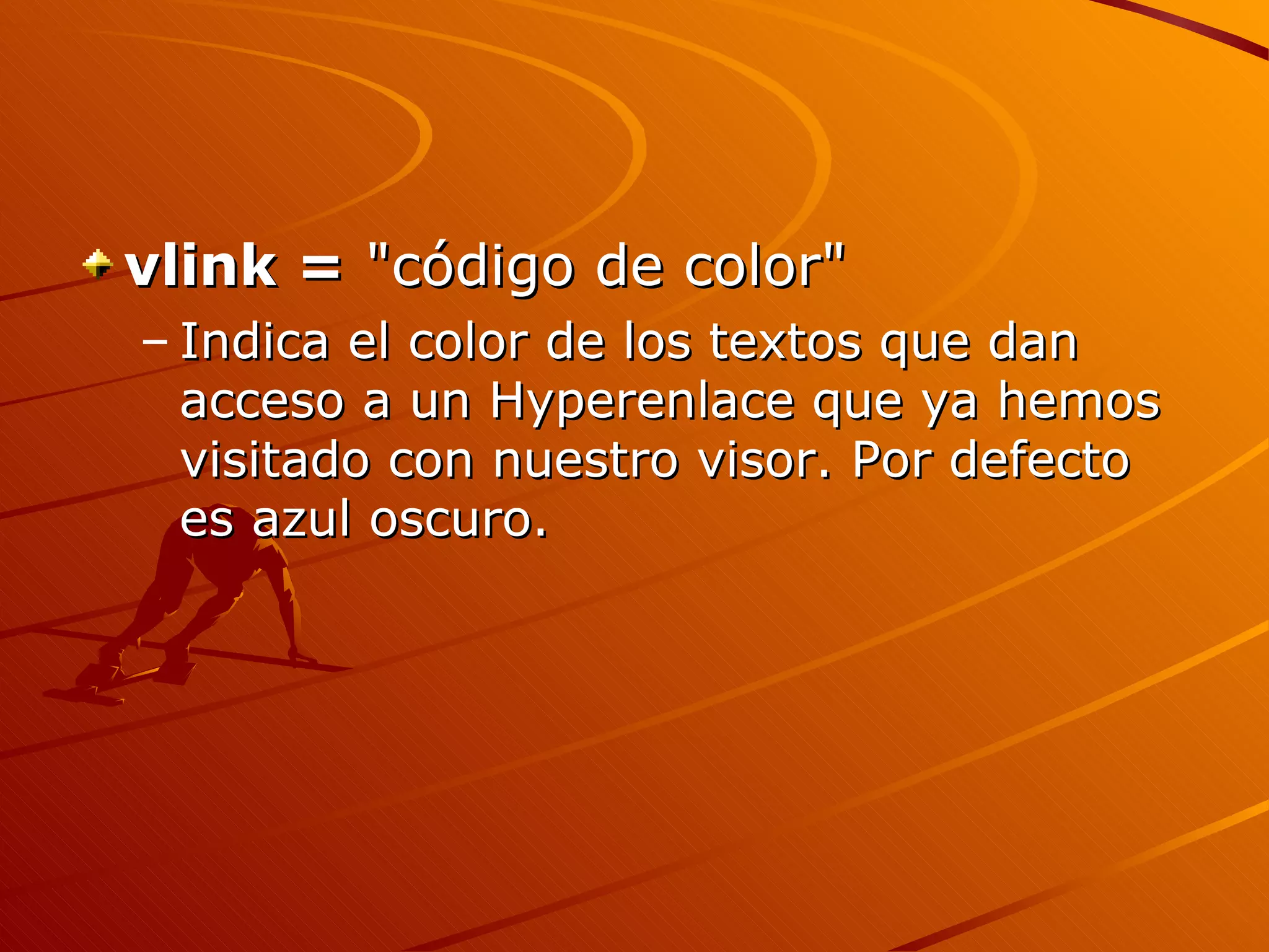 vlink = "código de color"
– Indica el color de los textos que dan
  acceso a un Hyperenlace que ya hemos
  visitado con nuestro visor. Por defecto
  es azul oscuro.
 
