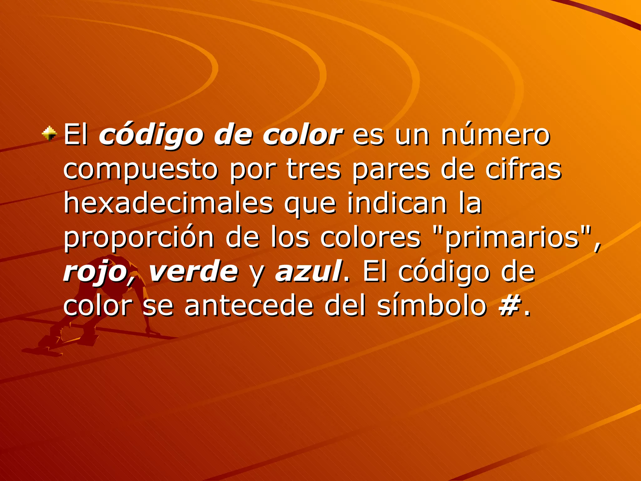 El código de color es un número
compuesto por tres pares de cifras
hexadecimales que indican la
proporción de los colores "primarios",
rojo, verde y azul. El código de
color se antecede del símbolo #.
 