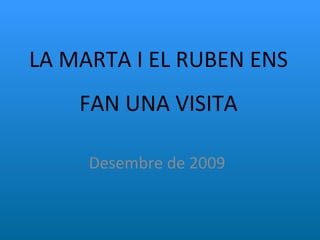 LA MARTA I EL RUBEN ENS FAN UNA VISITA Desembre de 2009 