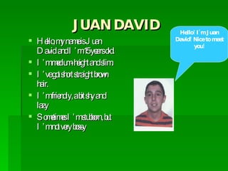 JUAN DAVID ,[object Object],[object Object],[object Object],[object Object],[object Object],Hello! I’m Juan David! Nice to meet you! 
