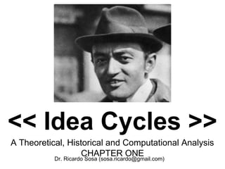 Dr. Ricardo Sosa (sosa.ricardo@gmail.com)
<< Idea Cycles >>
A Theoretical, Historical and Computational Analysis
CHAPTER ONE
 