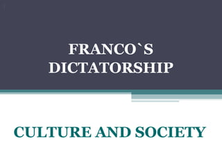 FRANCO`S DICTATORSHIP  FRANCO`S DICTATORSHIP  CULTURE AND SOCIETY 
