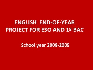 ENGLISH  END-OF-YEAR PROJECT FOR ESO AND 1º BAC   School year 2008-2009 