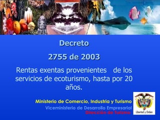 Decreto 2755  de  2003 Rentas exentas provenientes  de los servicios de ecoturismo, h asta por 20 años. 