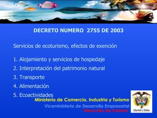 Servicios de ecoturismo, efectos de exención  1.  Alojamiento y servicios de hospedaje 2.  Interpretación del patrimonio natural 3.  Transporte 4.  Alimentación 5.  Ecoactividades DECRETO NUMERO  2755 DE 2003 