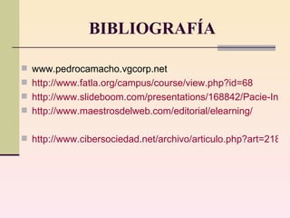 BIBLIOGRAFÍA www.pedrocamacho.vgcorp.net http://www.fatla.org/campus/course/view.php?id=68 http://www.slideboom.com/presentations/168842/Pacie-Interacci%C3%B3n http://www.maestrosdelweb.com/editorial/elearning/ http://www.cibersociedad.net/archivo/articulo.php?art=218 