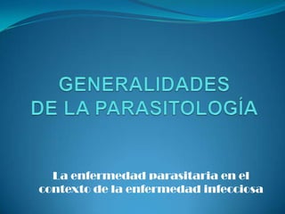 GENERALIDADES DE LA PARASITOLOGÍA La enfermedad parasitaria en el contexto de la enfermedad infecciosa 