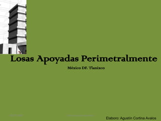 Losas Apoyadas Perimetralmente México DF. Tlanixco 02/07/2009 Estructuras de Concreto I Elaboro: Agustín Cortina Avalos 