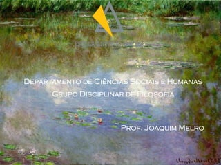 Departamento de Ciências Sociais e Humanas
      Grupo Disciplinar de Filosofia



                      Prof. Joaquim Melro
 