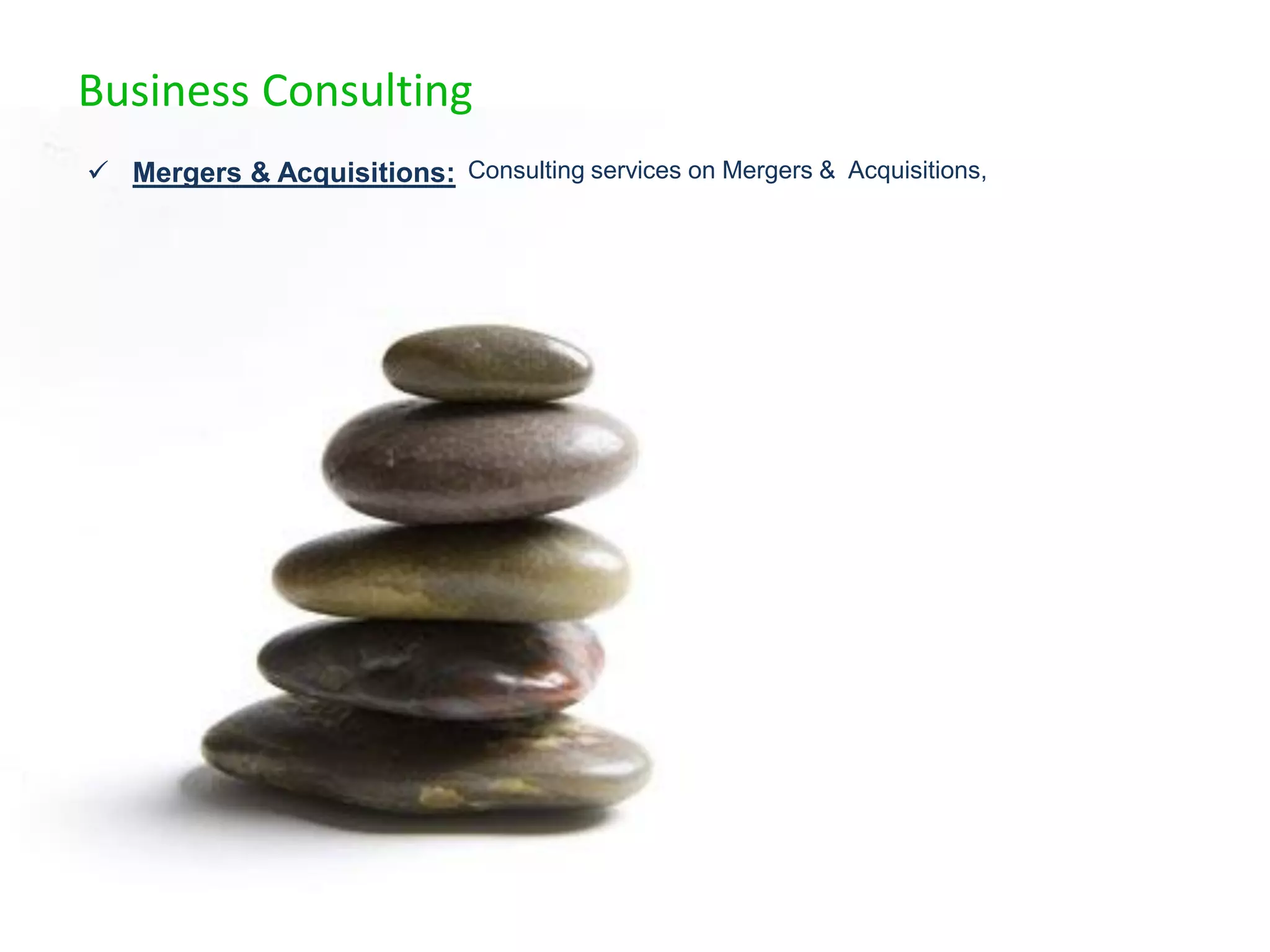 Business Consulting
 Mergers & Acquisitions: Consulting services on Mergers & Acquisitions,
 