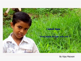   “ How much do you  love  me ?” I asked Jesus By Vijay Macwan 