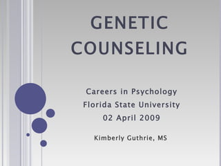 GENETIC COUNSELING Careers in Psychology Florida State University 02 April 2009 Kimberly Guthrie, MS 