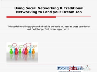 Using Social Networking & Traditional Networking to Land your Dream Job This workshop will equip you with the skills and tools you need to cross boundaries, and find that perfect career opportunity!  